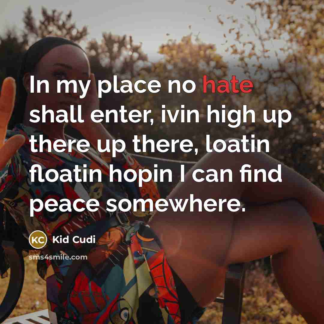 “In my place no hate shall enter, ivin high up there up there, loatin floatin hopin I can find peace somewhere.” quote by Kid Cudi