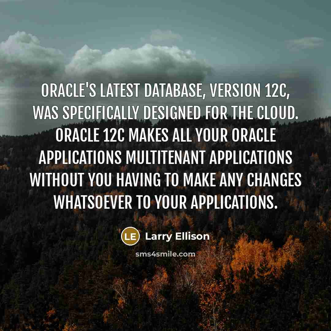 “Oracle's latest database, version 12c, was specifically designed for the cloud. Oracle 12c makes all your Oracle applications multitenant applications without you having to make any changes whatsoever to your applications.” quote by Larry Ellison