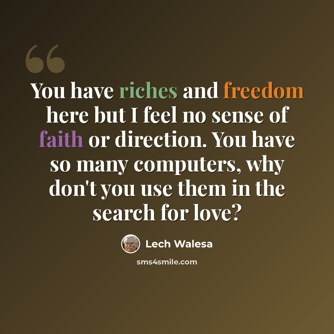 “You have riches and freedom here but I feel no sense of faith or direction. You have so many computers, why don't you use them in the search for love?” quote by Lech Walesa