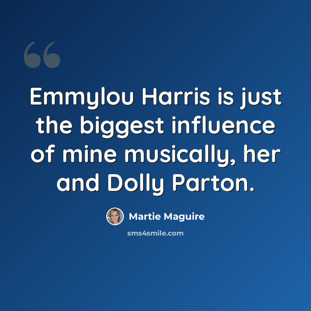 “Emmylou Harris is just the biggest influence of mine musically, her and Dolly Parton.” quote by Martie Maguire