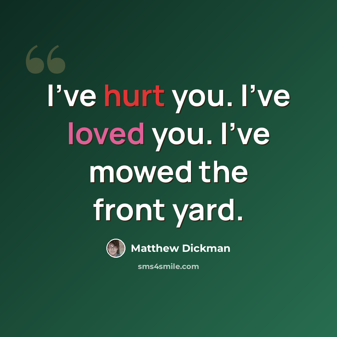 “I've hurt you. I've loved you. I've mowed the front yard.” quote by Matthew Dickman