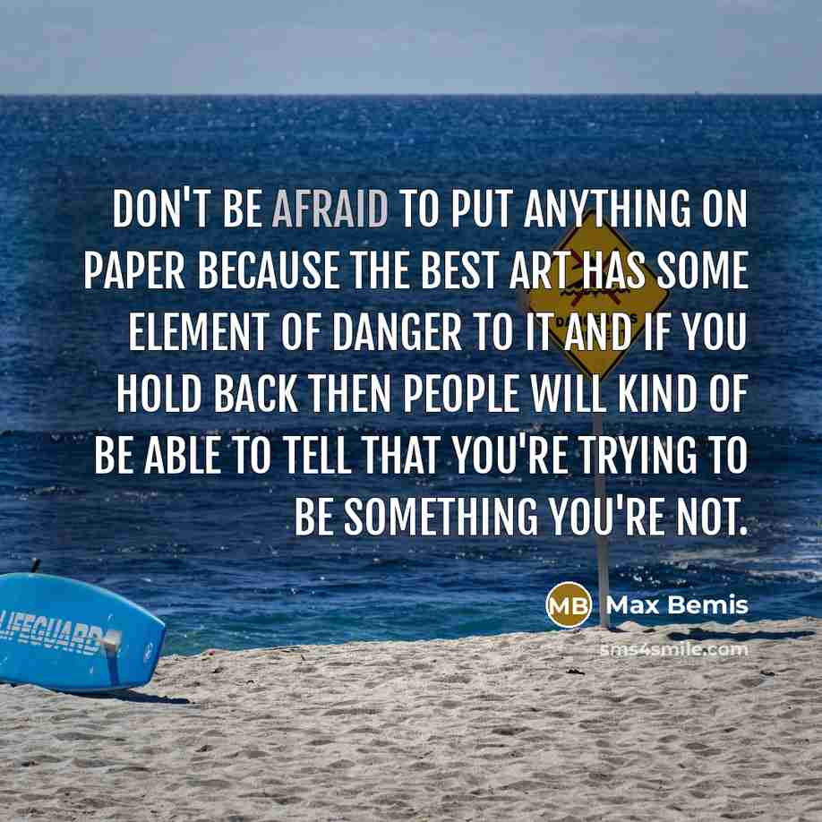 “Don't be afraid to put anything on paper because the best art has some element of danger to it and if you hold back then people will kind of be able to tell that you're trying to be something you're not.” quote by Max Bemis