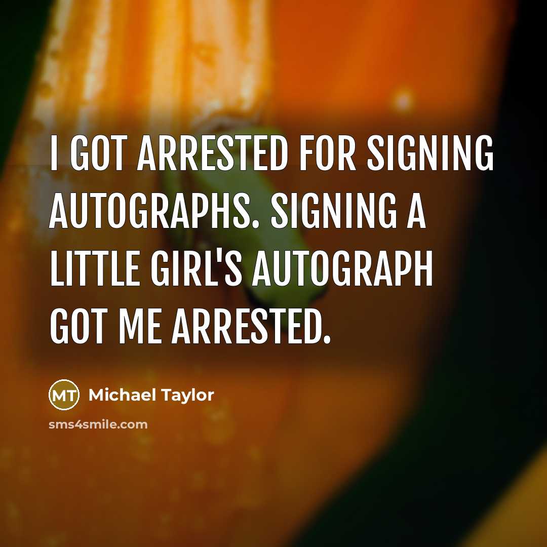 “I got arrested for signing autographs. Signing a little girl's autograph got me arrested.” quote by Michael Taylor