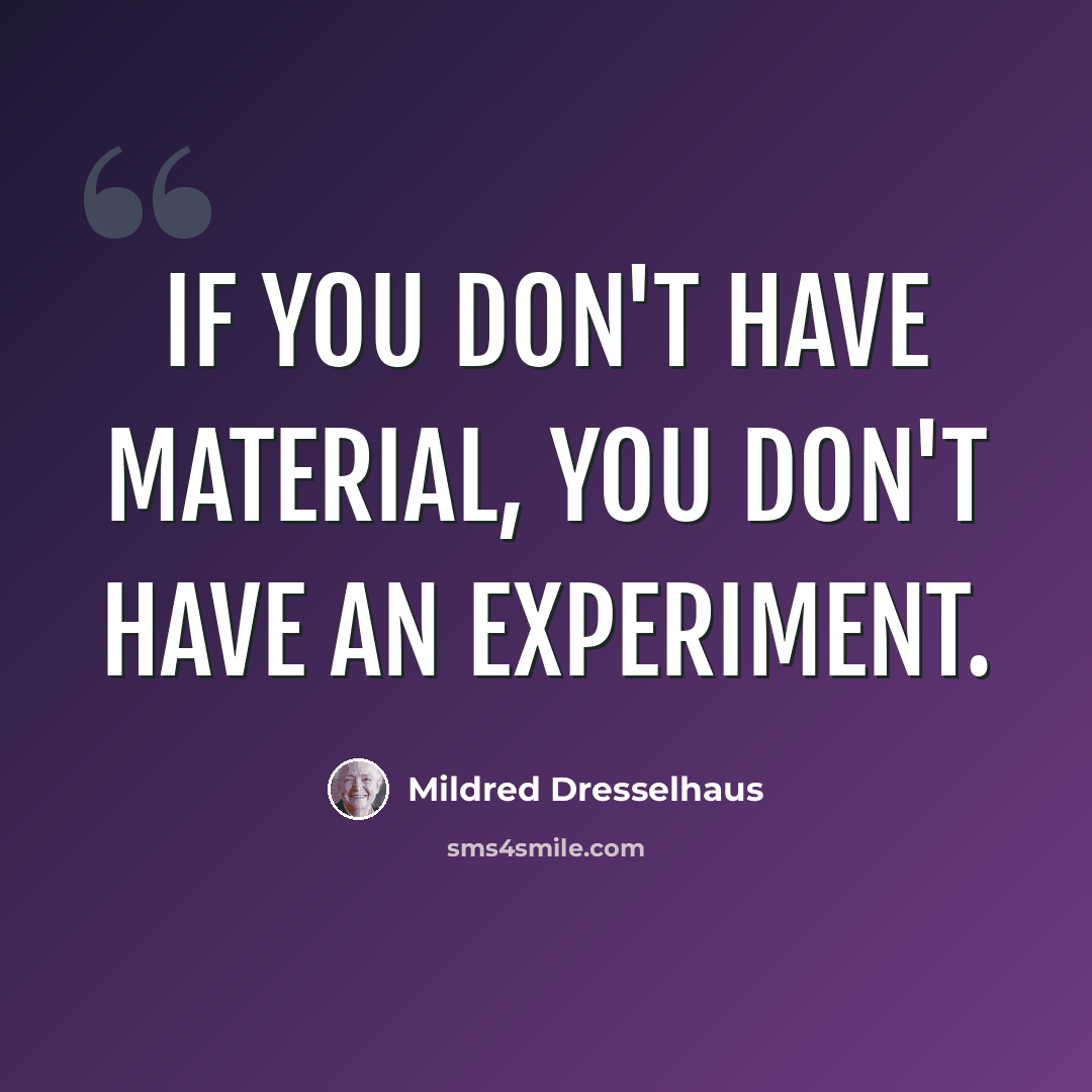 “If you don't have material, you don't have an experiment.” quote by Mildred Dresselhaus