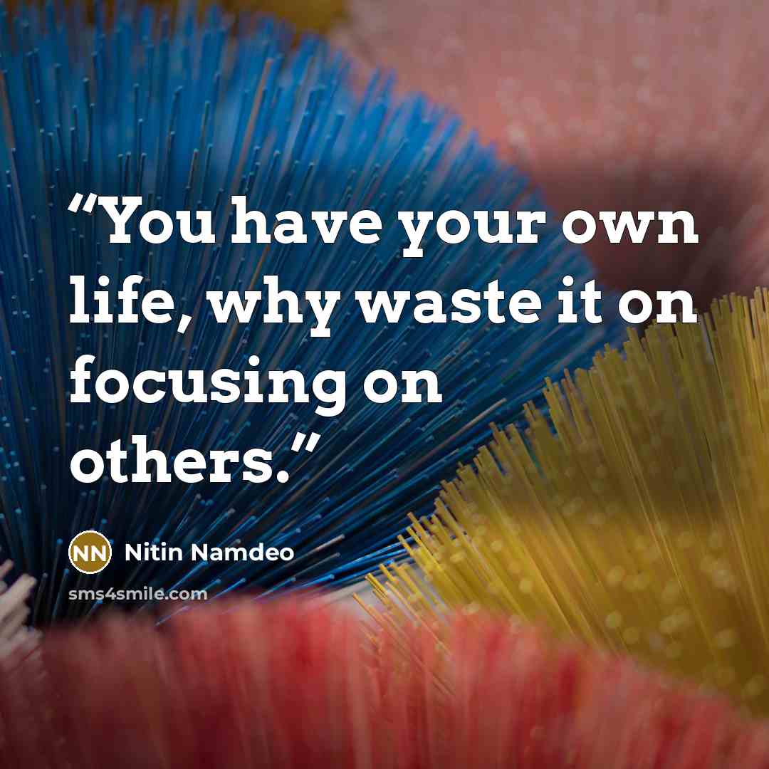 “You have your own life, why waste it on focusing on others.” quote by Nitin Namdeo