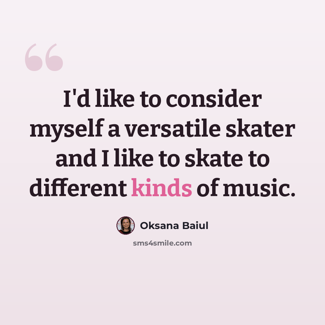 “I'd like to consider myself a versatile skater and I like to skate to different kinds of music.” quote by Oksana Baiul