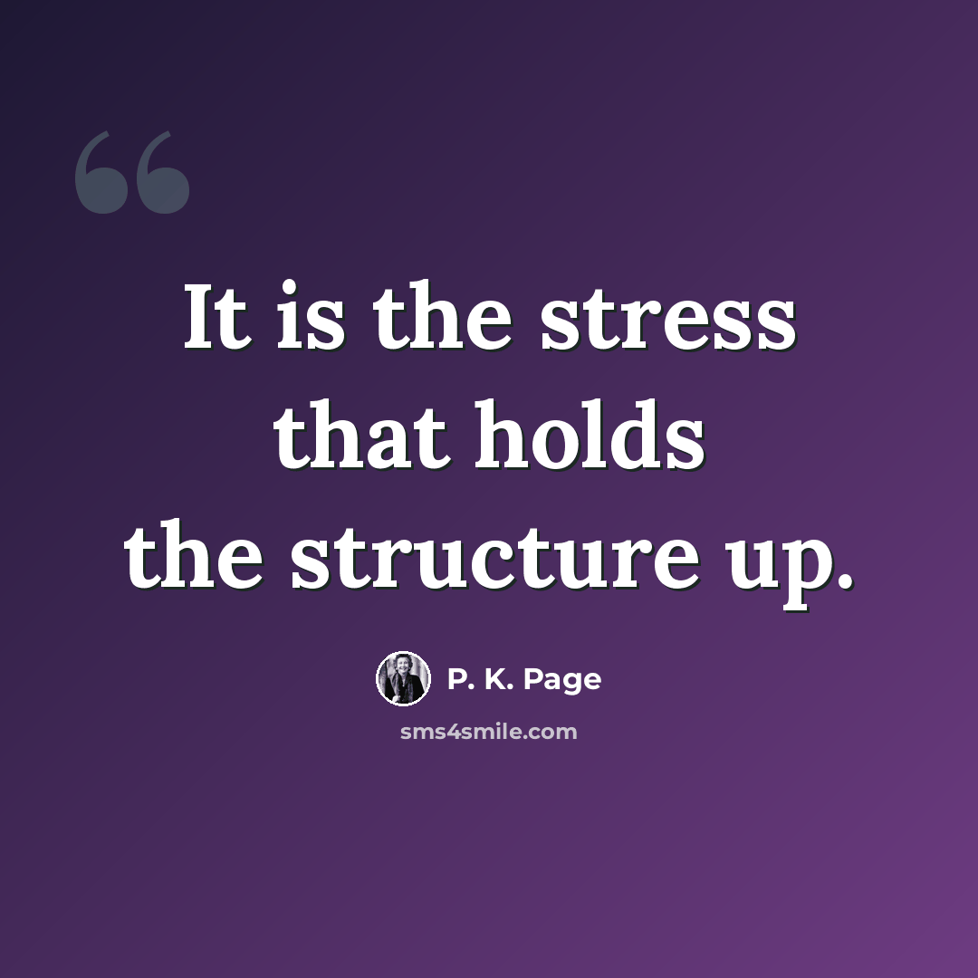 “It is the stress that holds the structure up.” quote by P. K. Page