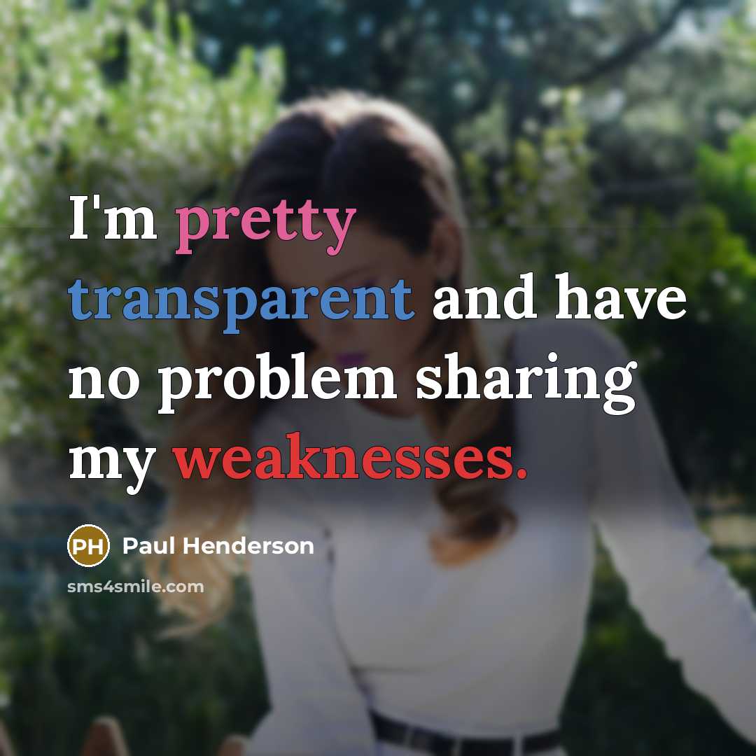 “I'm pretty transparent and have no problem sharing my weaknesses.” quote by Paul Henderson