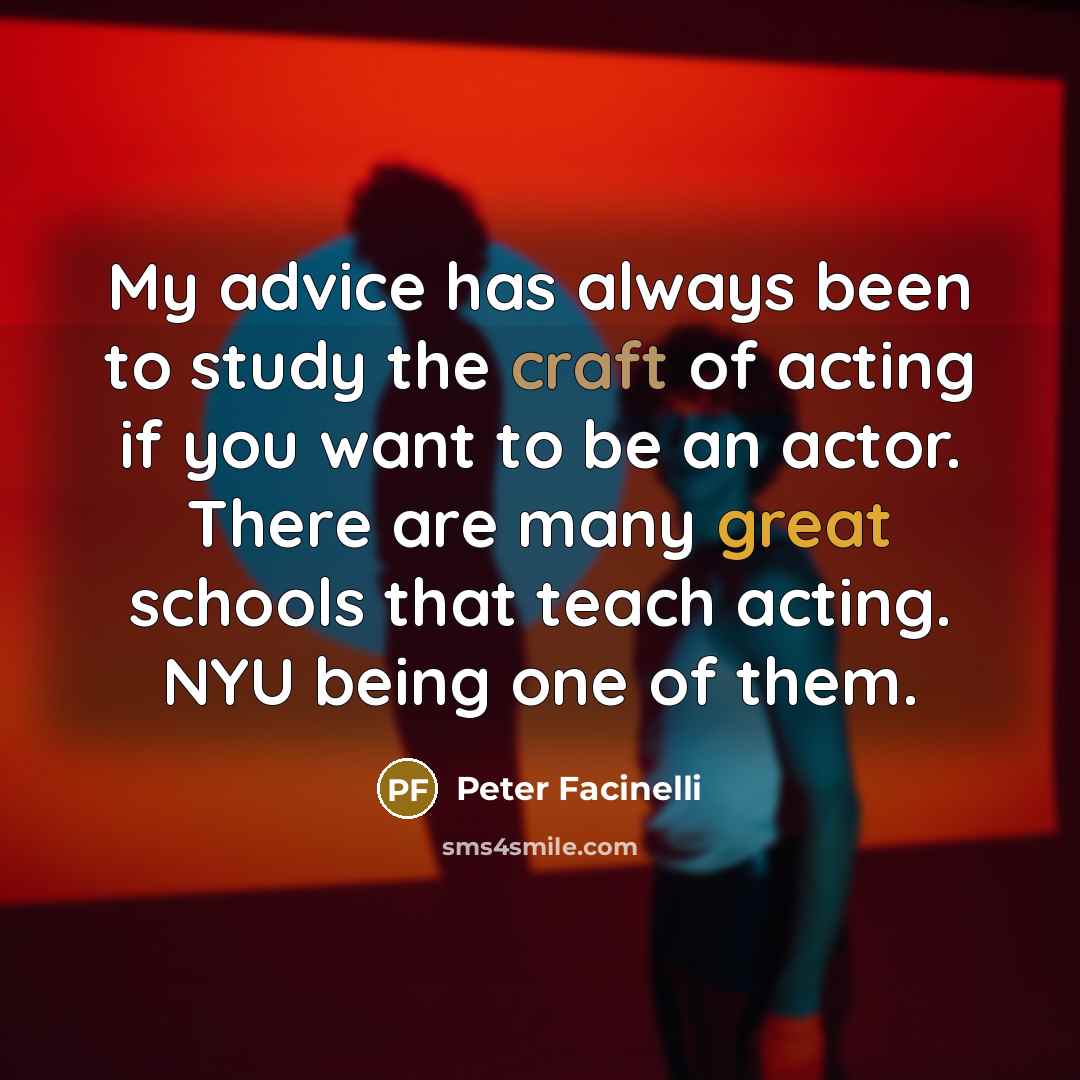 “My advice has always been to study the craft of acting if you want to be an actor. There are many great schools that teach acting. NYU being one of them.” quote by Peter Facinelli