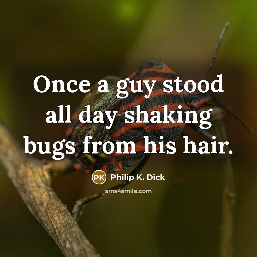 “Once a guy stood all day shaking bugs from his hair.” quote by Philip K. Dick