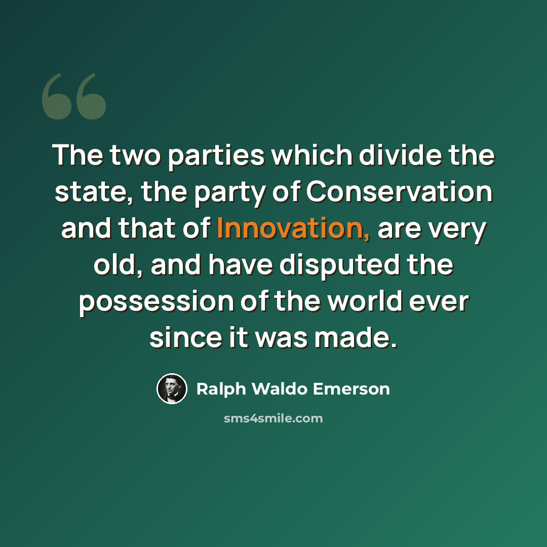 “The two parties which divide the state, the party of Conservation and that of Innovation, are very old, and have disputed the possession of the world ever since it was made.” quote by Ralph Waldo Emerson