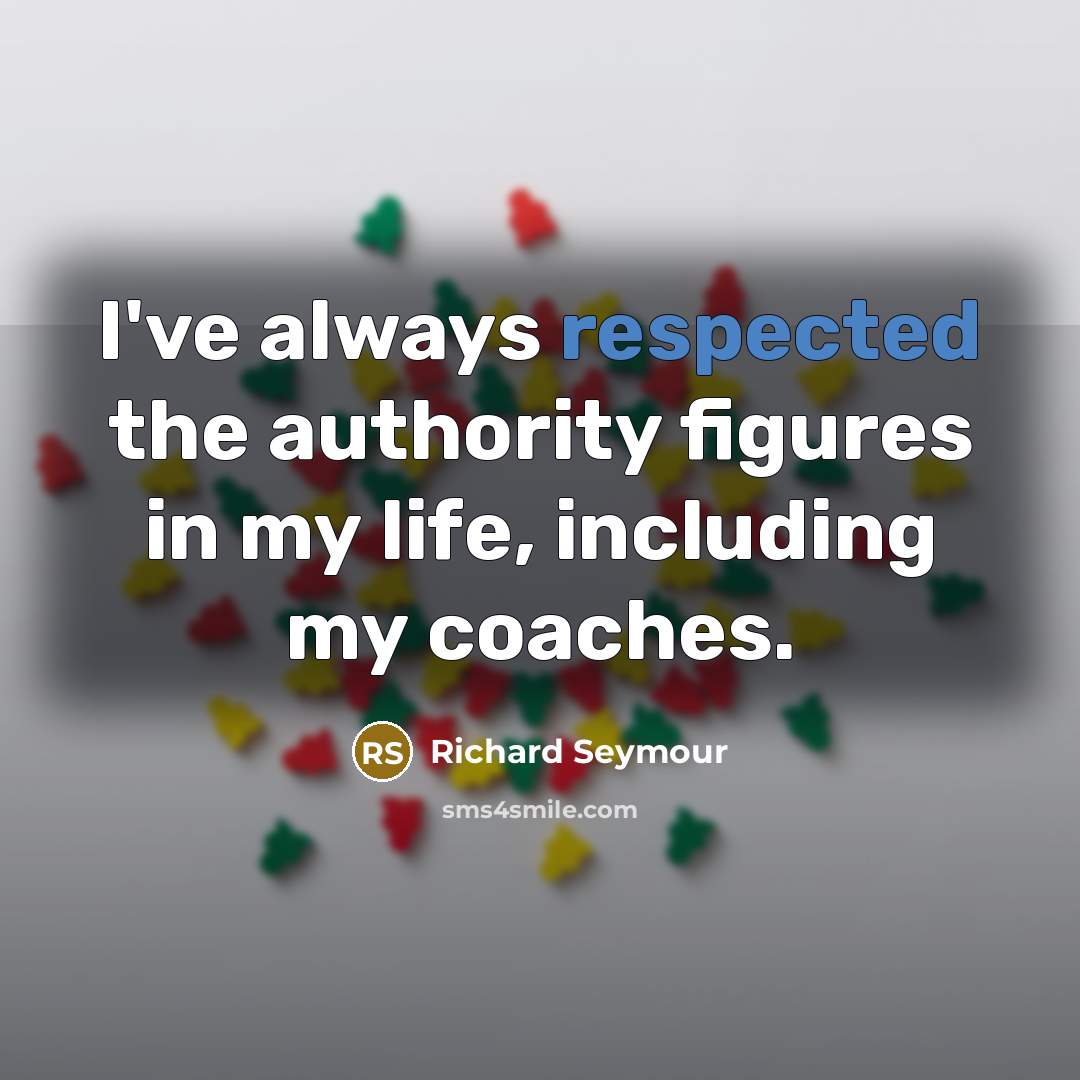 “I've always respected the authority figures in my life, including my coaches.” quote by Richard Seymour