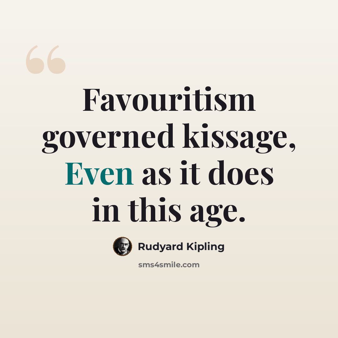 “Favouritism governed kissage, Even as it does in this age.” quote by Rudyard Kipling