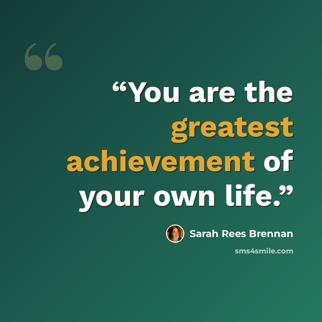“You are the greatest achievement of your own life.” quote by Sarah Rees Brennan
