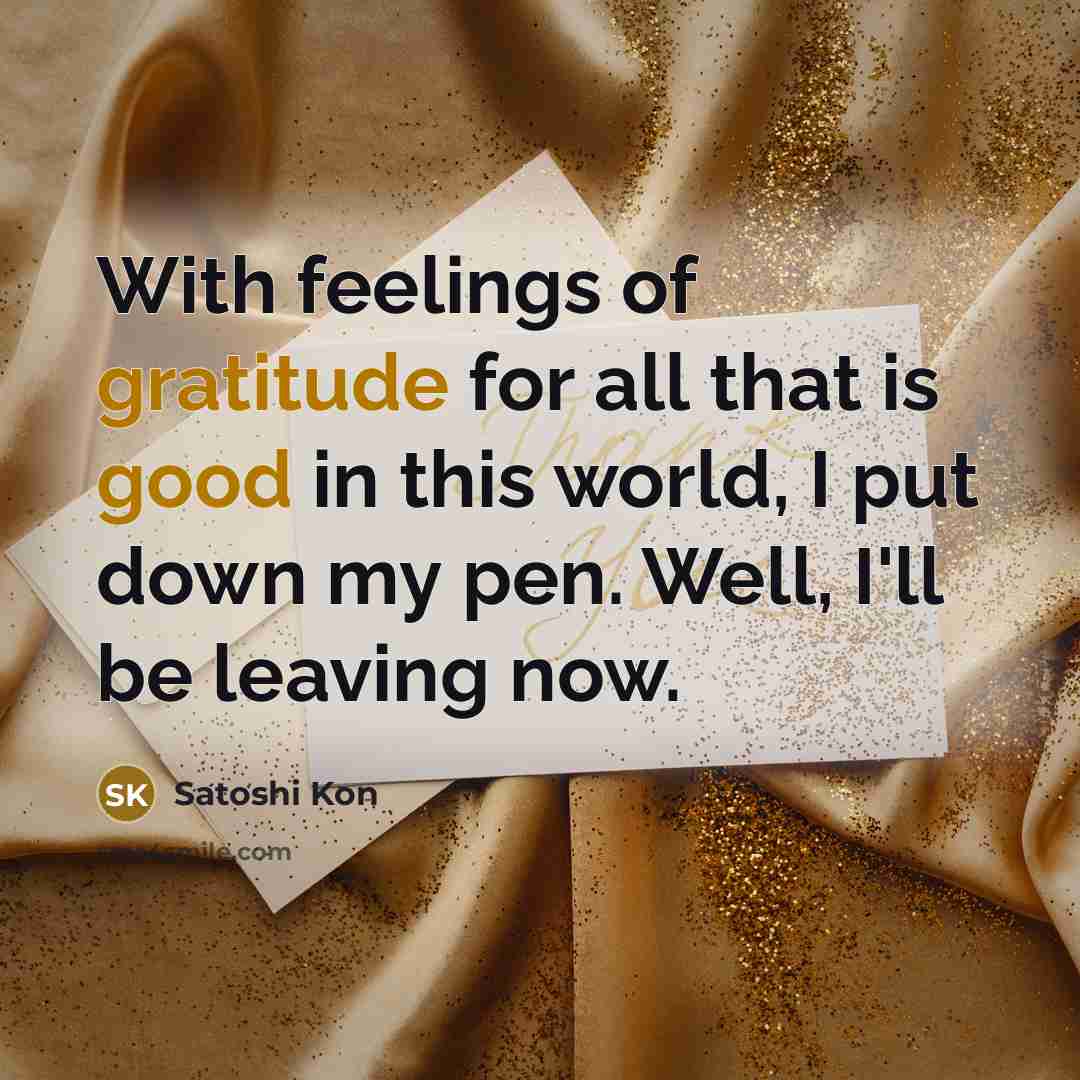 “With feelings of gratitude for all that is good in this world, I put down my pen. Well, I'll be leaving now.” quote by Satoshi Kon
