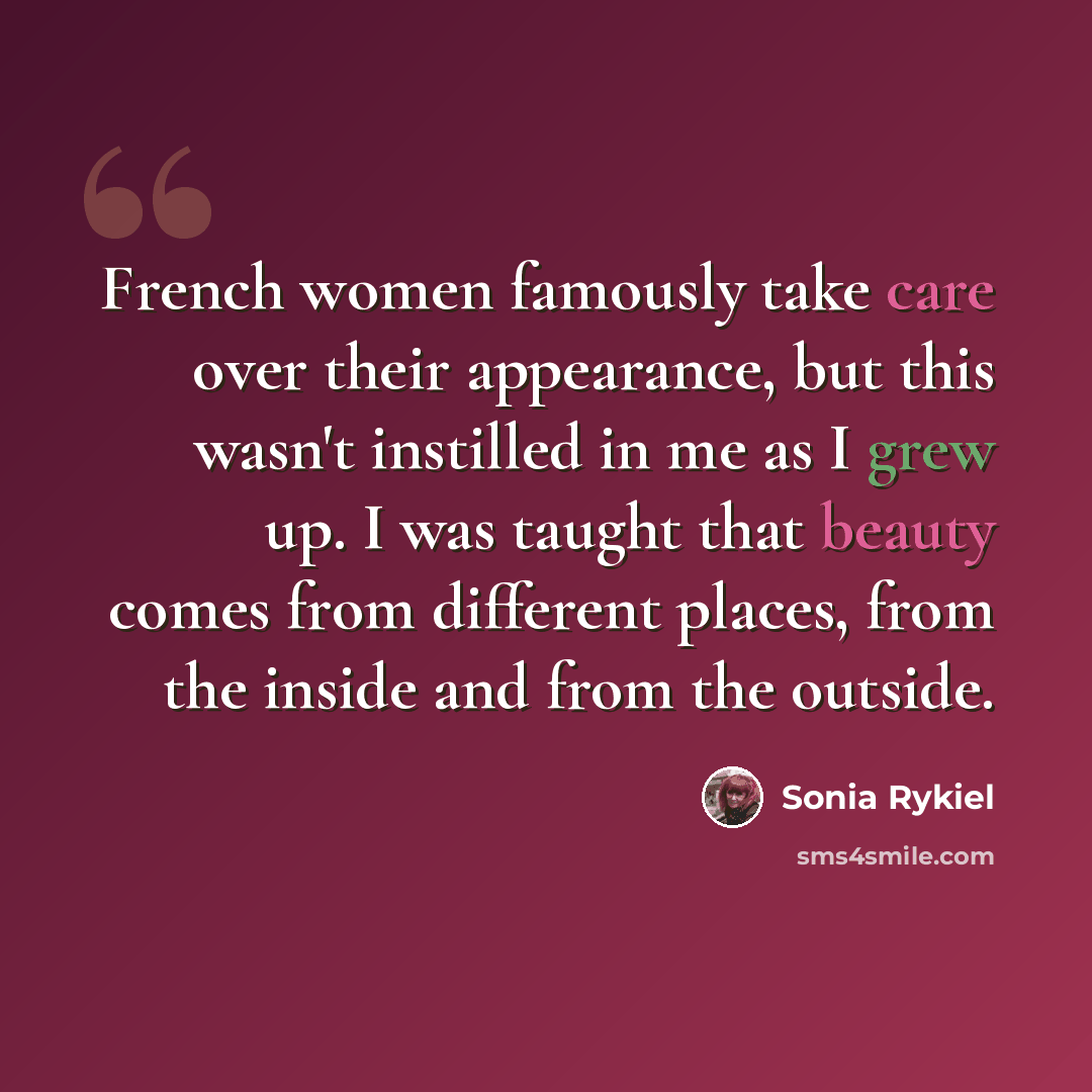 “French women famously take care over their appearance, but this wasn't instilled in me as I grew up. I was taught that beauty comes from different places, from the inside and from the outside.” quote by Sonia Rykiel