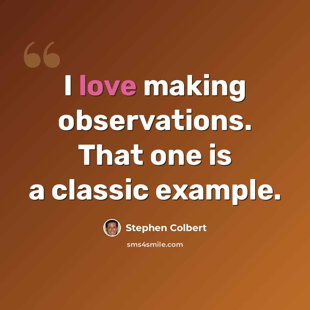“I love making observations. That one is a classic example.” quote by Stephen Colbert