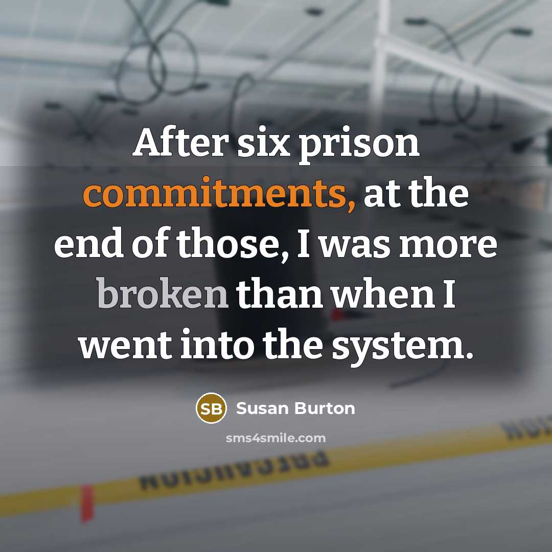 “After six prison commitments, at the end of those, I was more broken than when I went into the system.” quote by Susan Burton