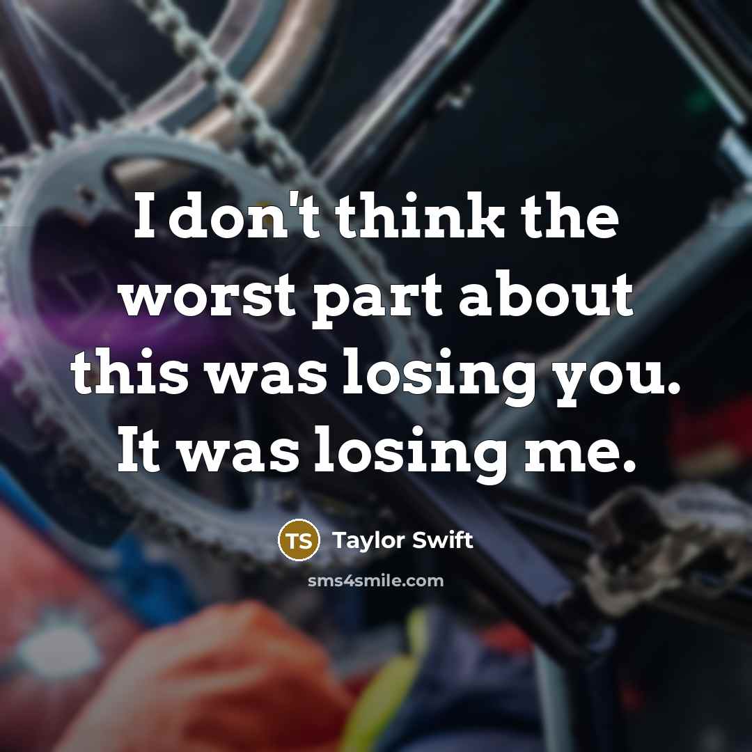 “I don't think the worst part about this was losing you. It was losing me.” quote by Taylor Swift
