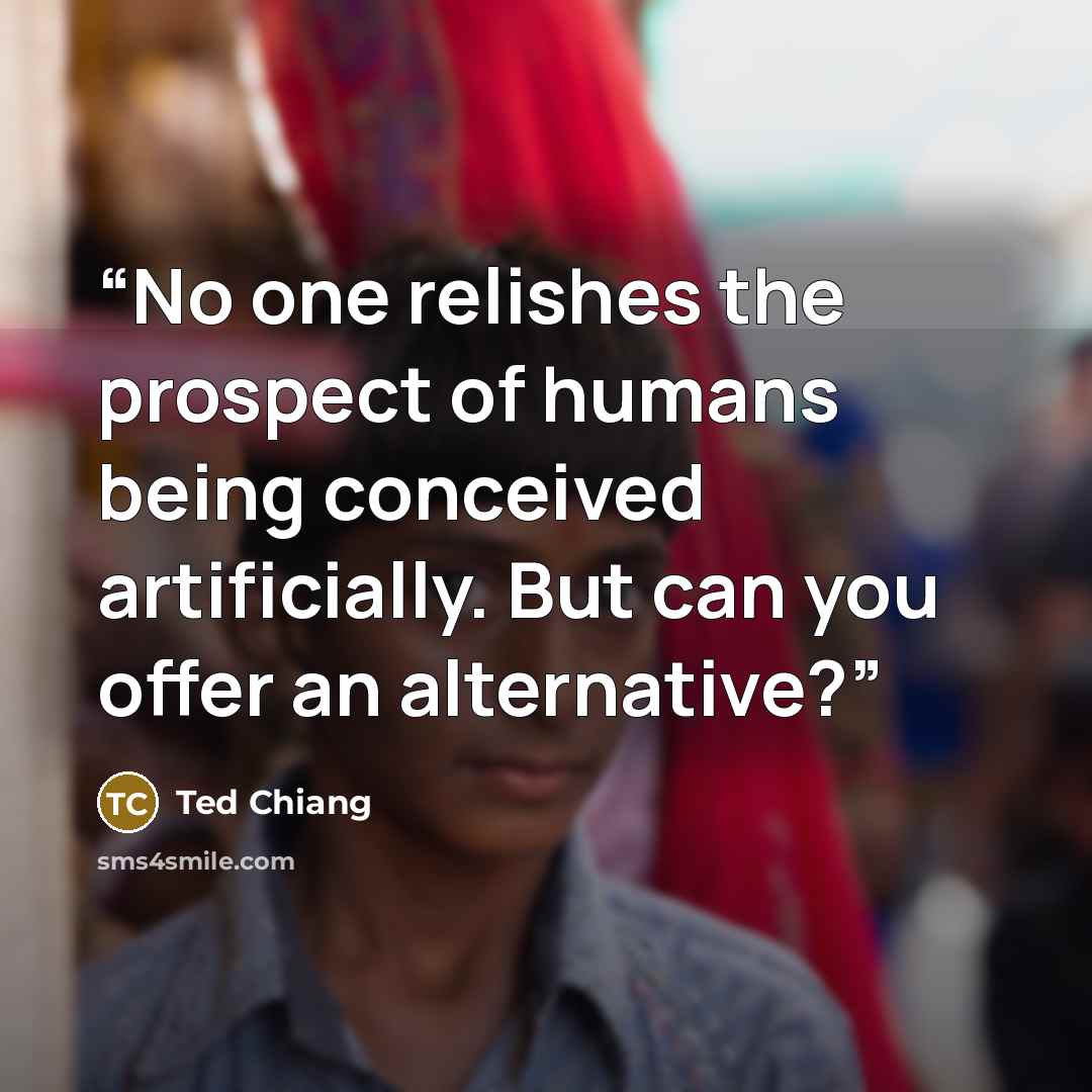 “No one relishes the prospect of humans being conceived artificially. But can you offer an alternative?” quote by Ted Chiang