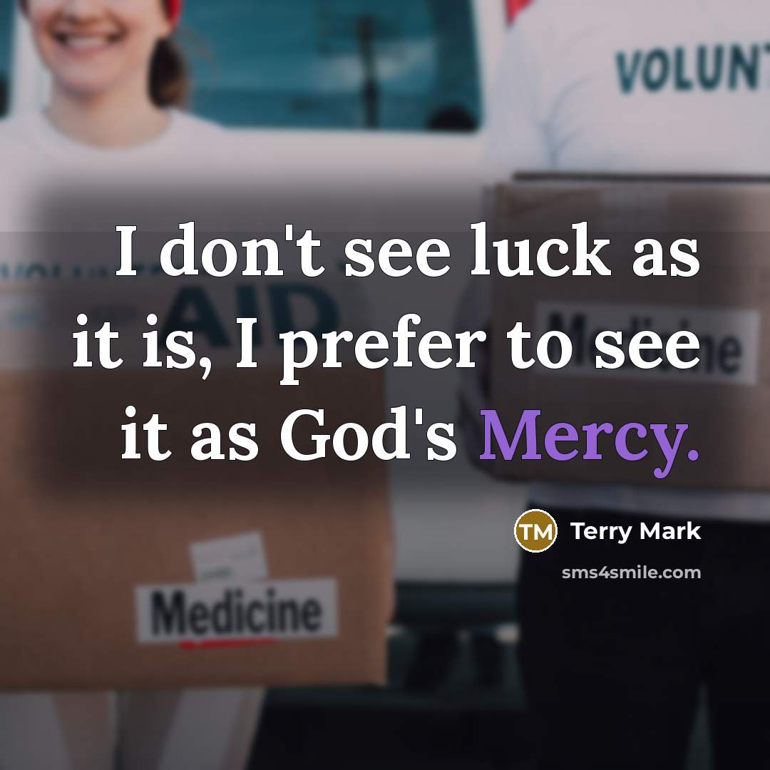 “I don't see luck as it is, I prefer to see it as God's Mercy.” quote by Terry Mark