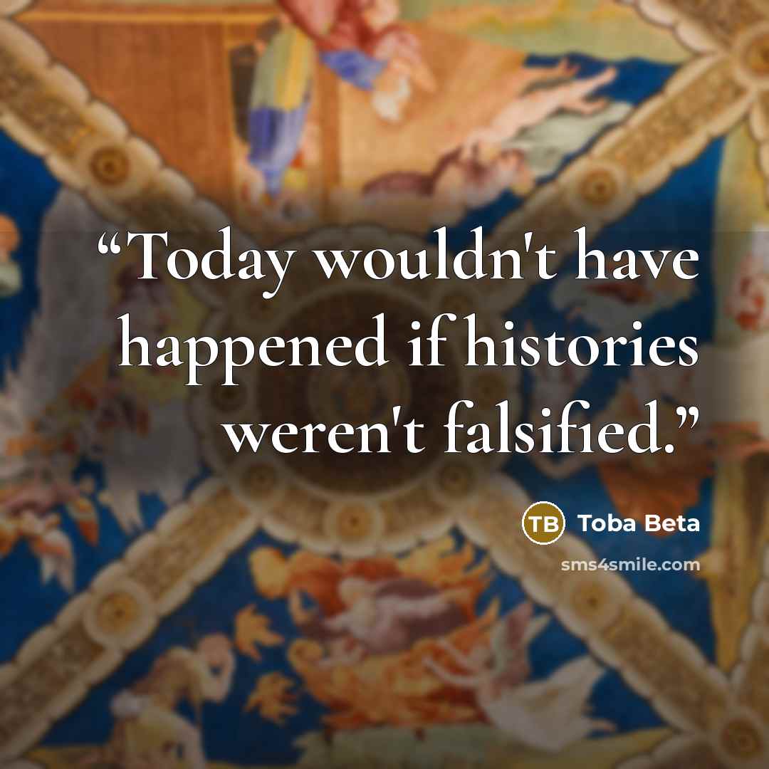 “Today wouldn't have happened if histories weren't falsified.” quote by Toba Beta