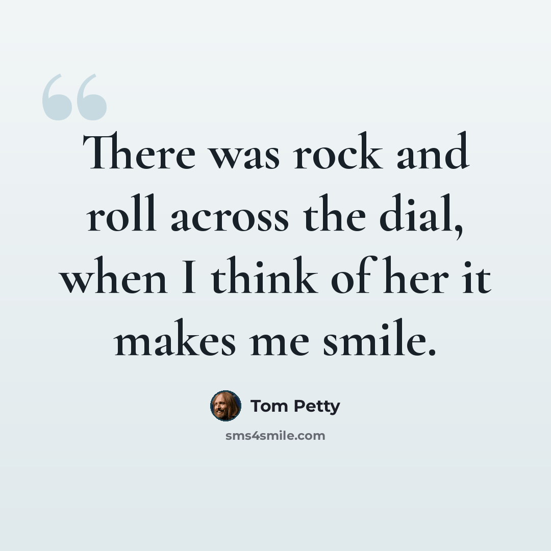 “There was rock and roll across the dial, when I think of her it makes me smile.” quote by Tom Petty