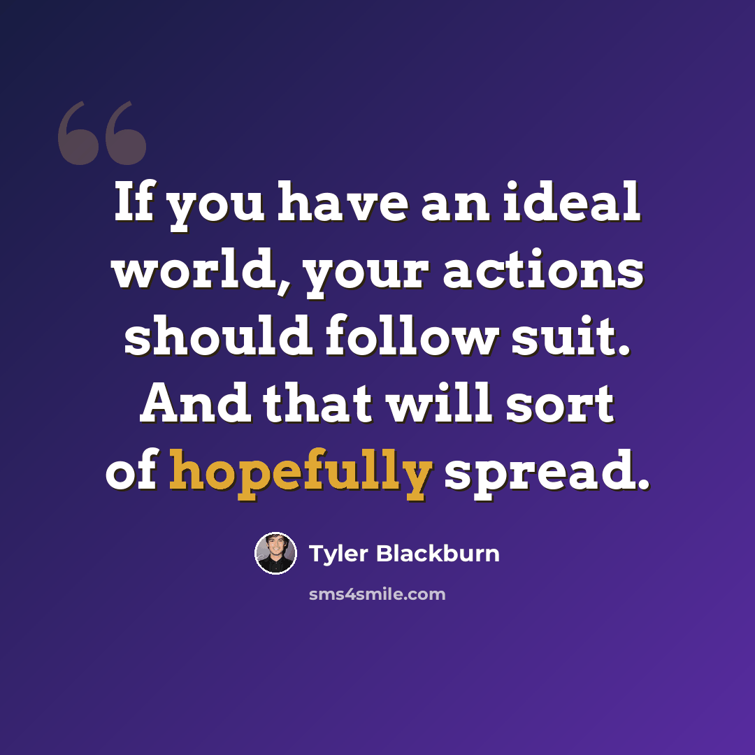 “If you have an ideal world, your actions should follow suit. And that will sort of hopefully spread.” quote by Tyler Blackburn