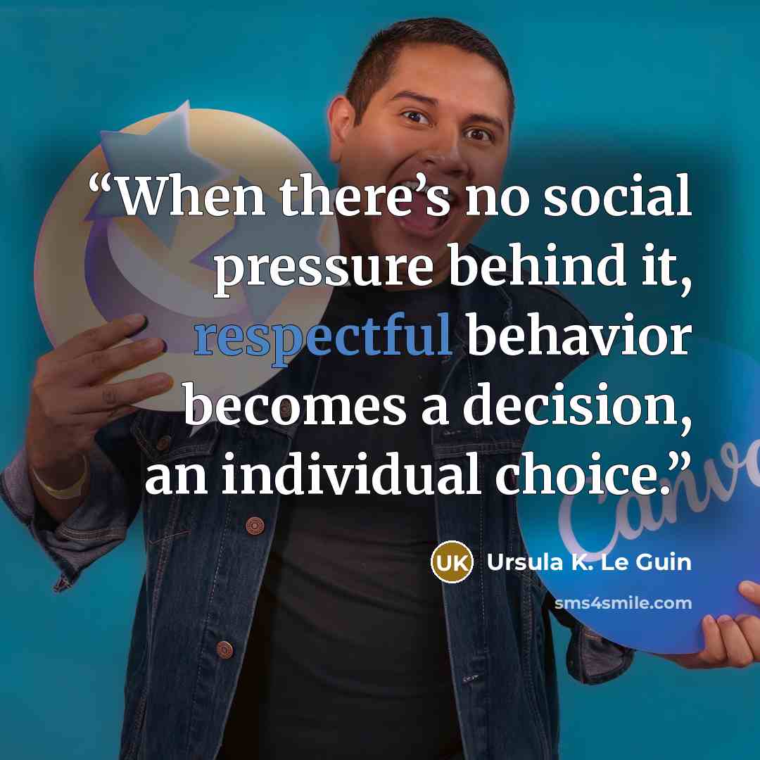 “When there’s no social pressure behind it, respectful behavior becomes a decision, an individual choice.” quote by Ursula K. Le Guin