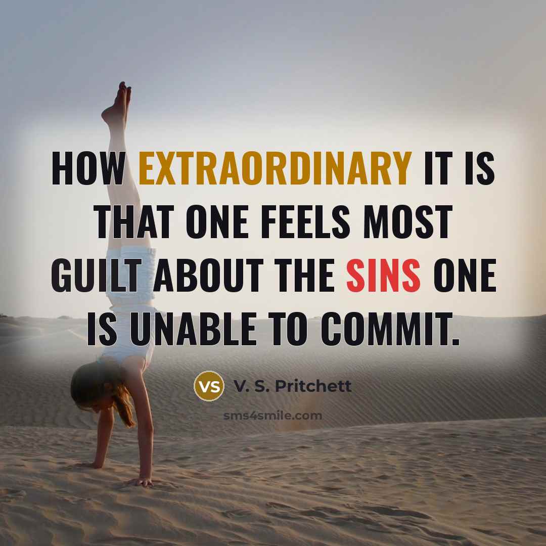 “How extraordinary it is that one feels most guilt about the sins one is unable to commit.” quote by V. S. Pritchett