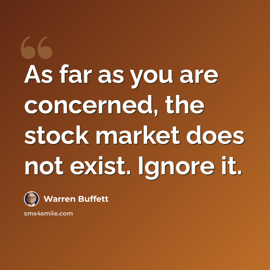 “As far as you are concerned, the stock market does not exist. Ignore it.” quote by Warren Buffett