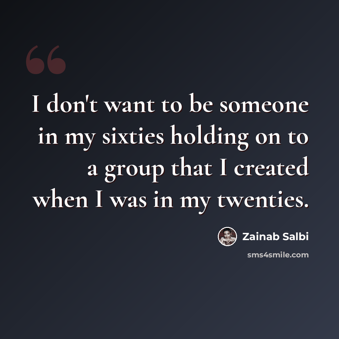 “I don't want to be someone in my sixties holding on to a group that I created when I was in my twenties.” quote by Zainab Salbi