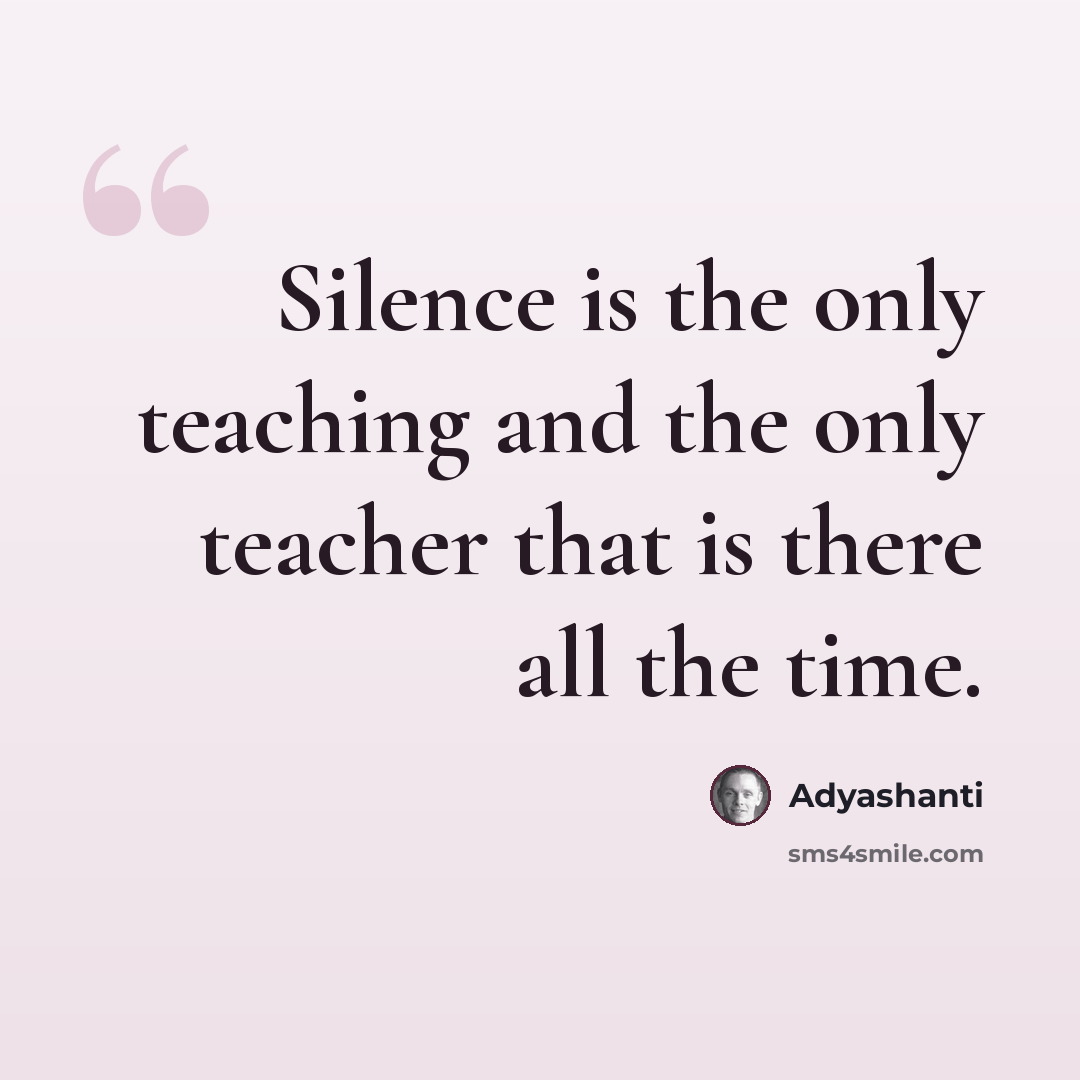 “Silence is the only teaching and the only teacher that is there all the time.” quote by Adyashanti