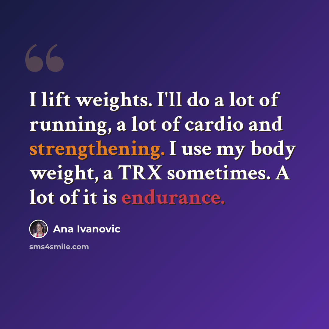 “I lift weights. I'll do a lot of running, a lot of cardio and strengthening. I use my body weight, a TRX sometimes. A lot of it is endurance.” quote by Ana Ivanovic