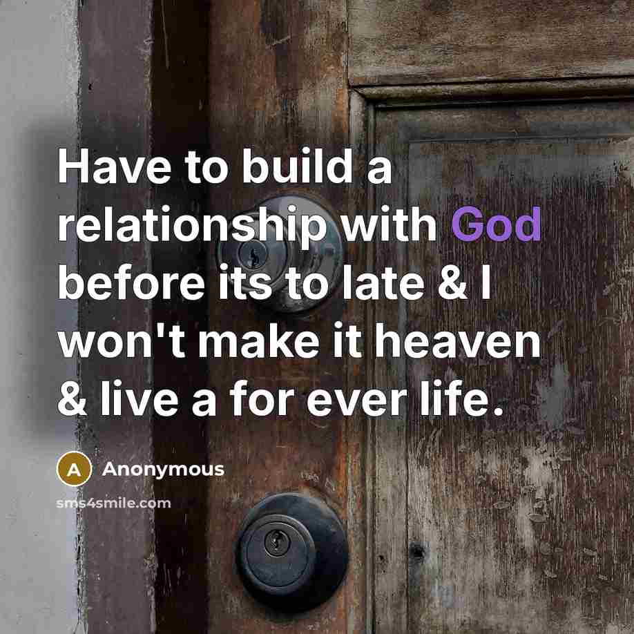 “Have to build a relationship with God before its to late & I won't make it heaven & live a for ever life.” quote by Anonymous