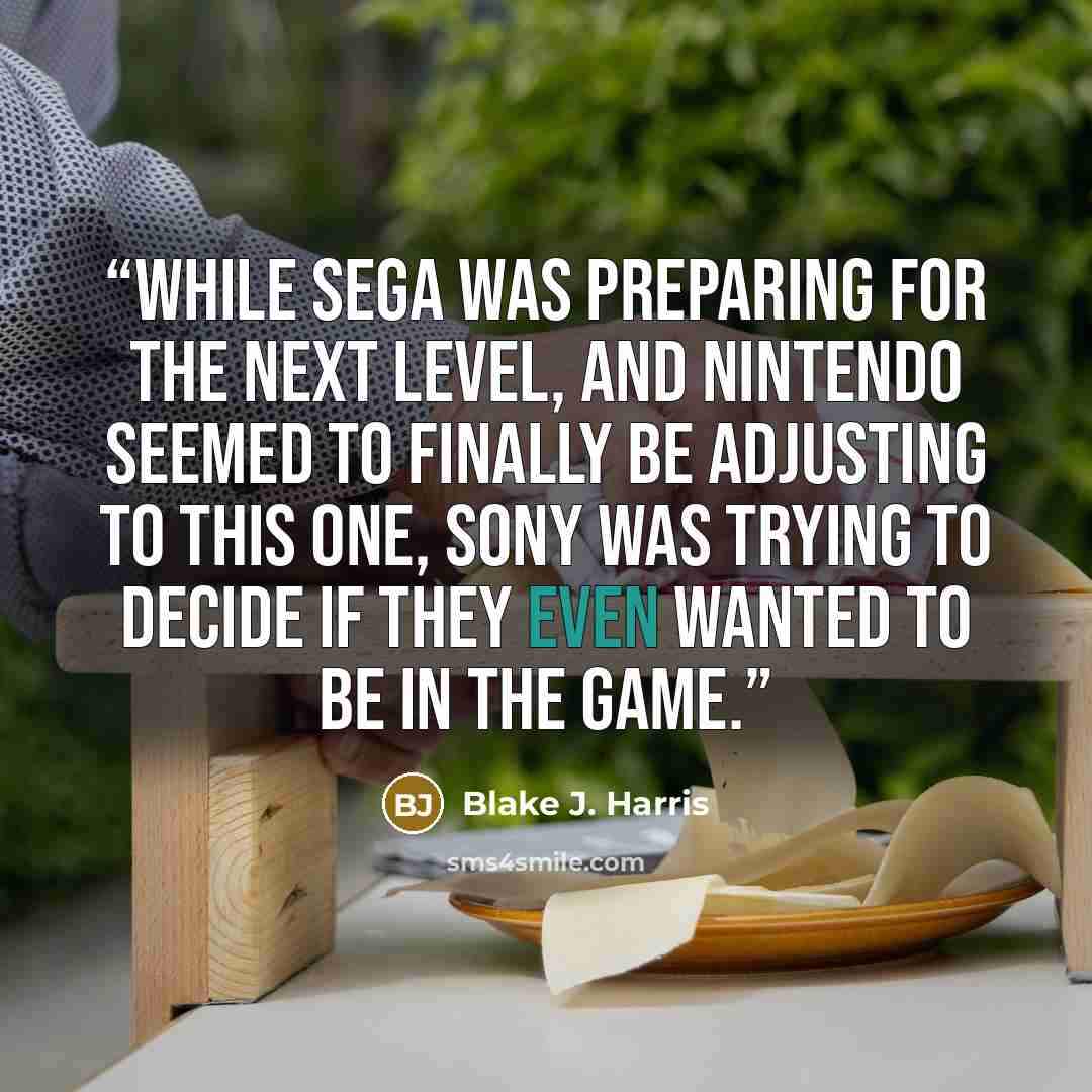 “While Sega was preparing for the next level, and Nintendo seemed to finally be adjusting to this one, Sony was trying to decide if they even wanted to be in the game.” quote by Blake J. Harris