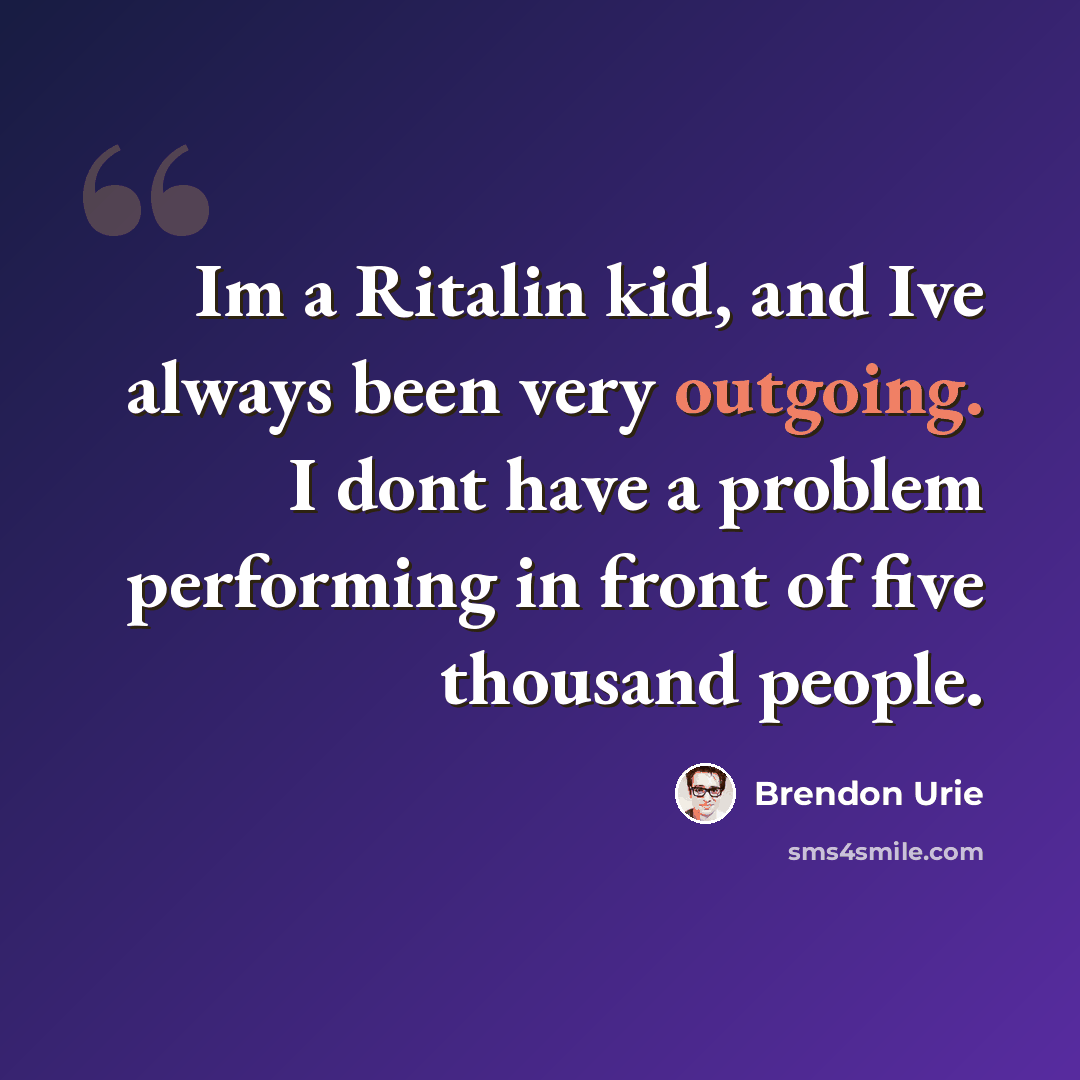 “Im a Ritalin kid, and Ive always been very outgoing. I dont have a problem performing in front of five thousand people.” quote by Brendon Urie
