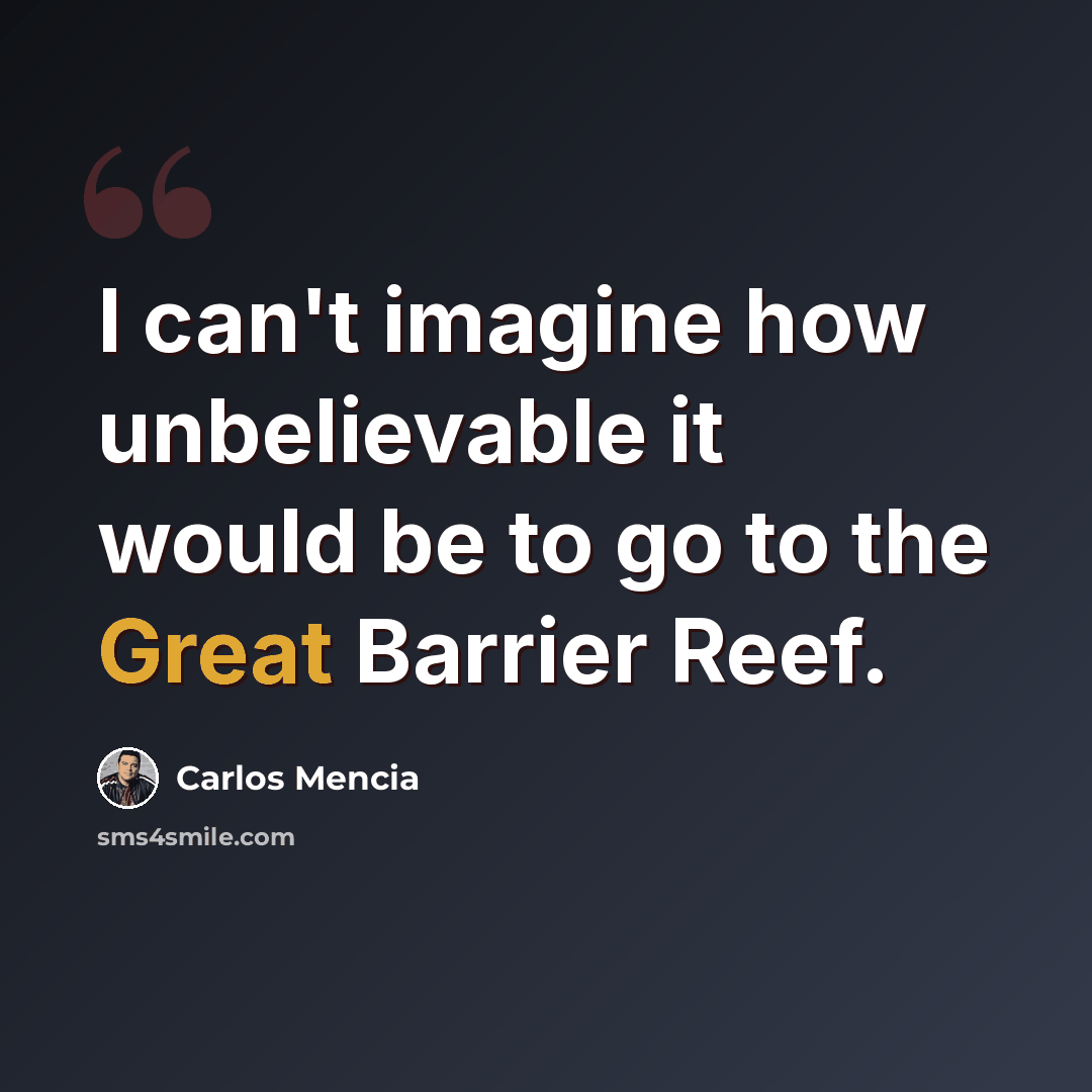 “I can't imagine how unbelievable it would be to go to the Great Barrier Reef.” quote by Carlos Mencia
