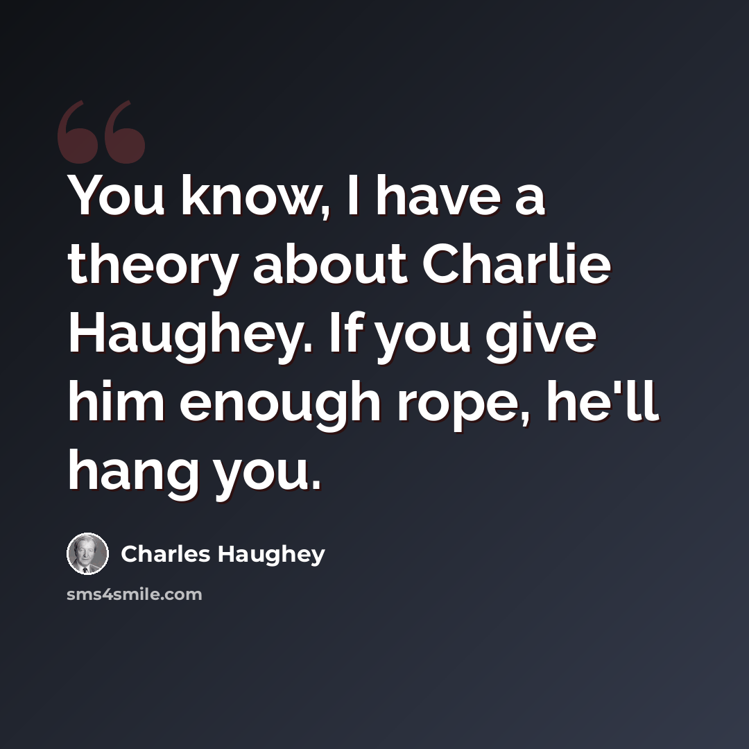 “You know, I have a theory about Charlie Haughey. If you give him enough rope, he'll hang you.” quote by Charles Haughey