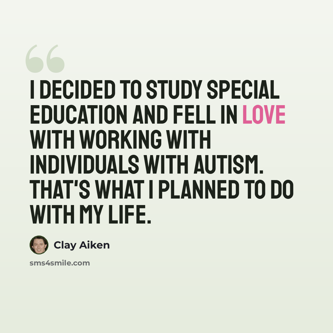 “I decided to study special education and fell in love with working with individuals with autism. That's what I planned to do with my life.” quote by Clay Aiken