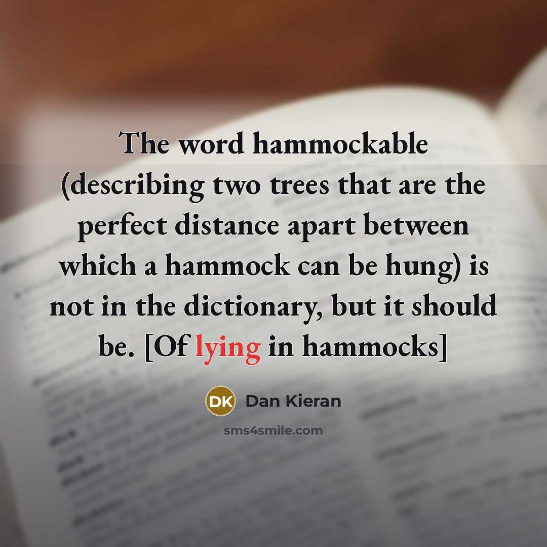 “The word hammockable (describing two trees that are the perfect distance apart between which a hammock can be hung) is not in the dictionary, but it should be. [Of lying in hammocks]” quote by Dan Kieran