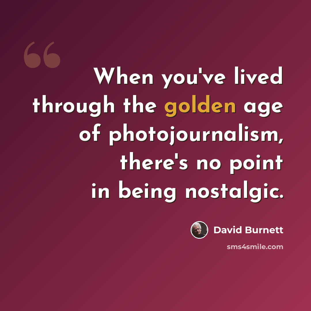 “When you've lived through the golden age of photojournalism, there's no point in being nostalgic.” quote by David Burnett