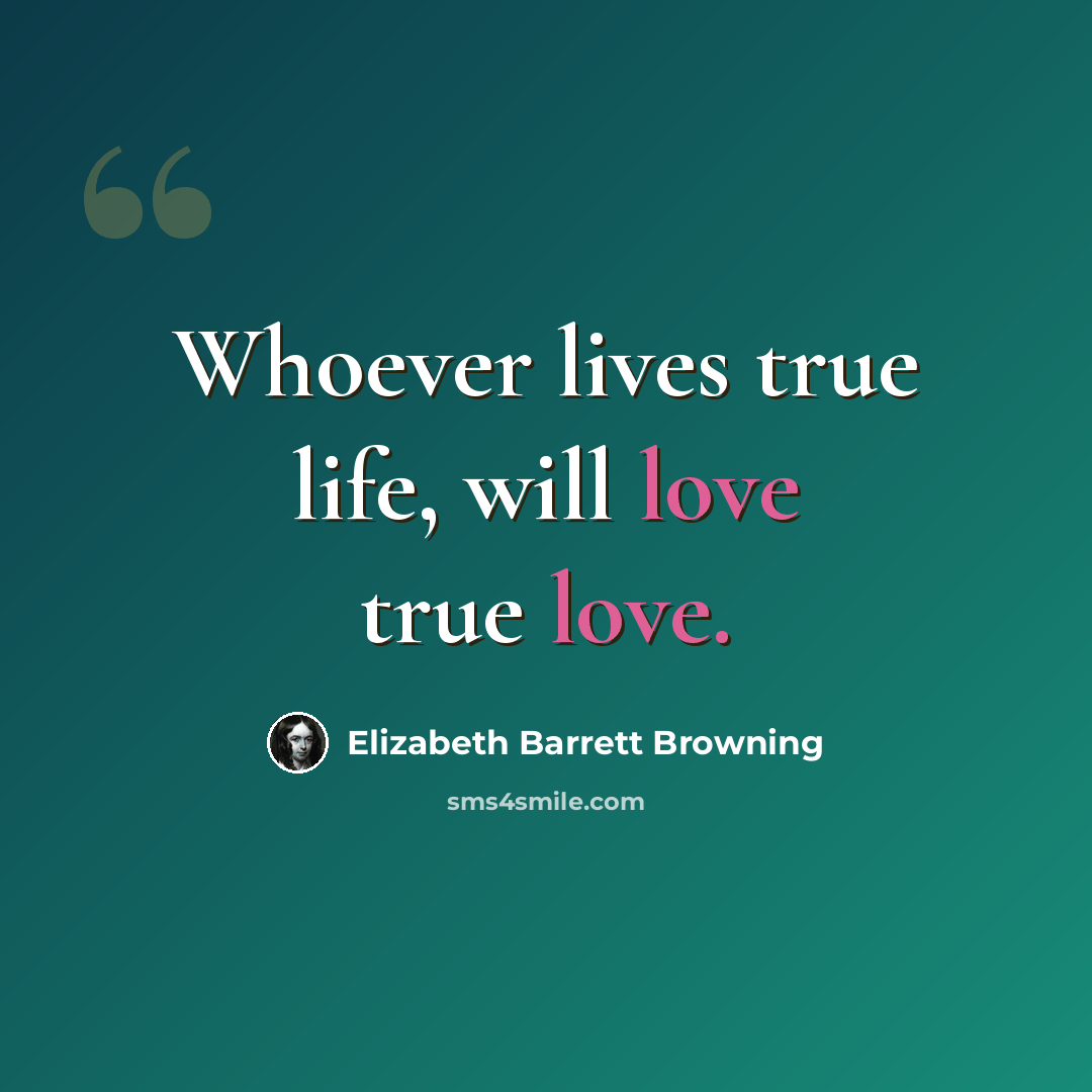 “Whoever lives true life, will love true love.” quote by Elizabeth Barrett Browning