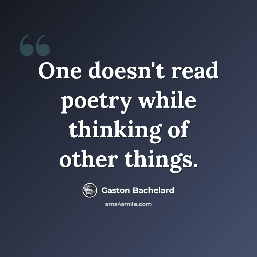 “One doesn't read poetry while thinking of other things.” quote by Gaston Bachelard