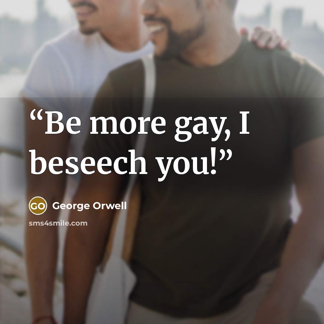“Be more gay, I beseech you!” quote by George Orwell