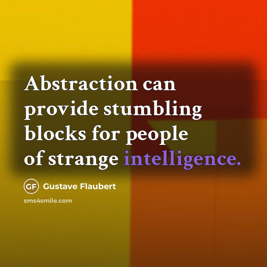 “Abstraction can provide stumbling blocks for people of strange intelligence.” quote by Gustave Flaubert