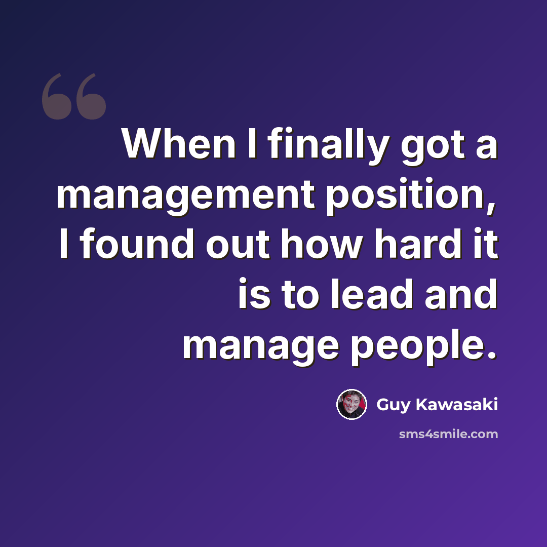 “When I finally got a management position, I found out how hard it is to lead and manage people.” quote by Guy Kawasaki