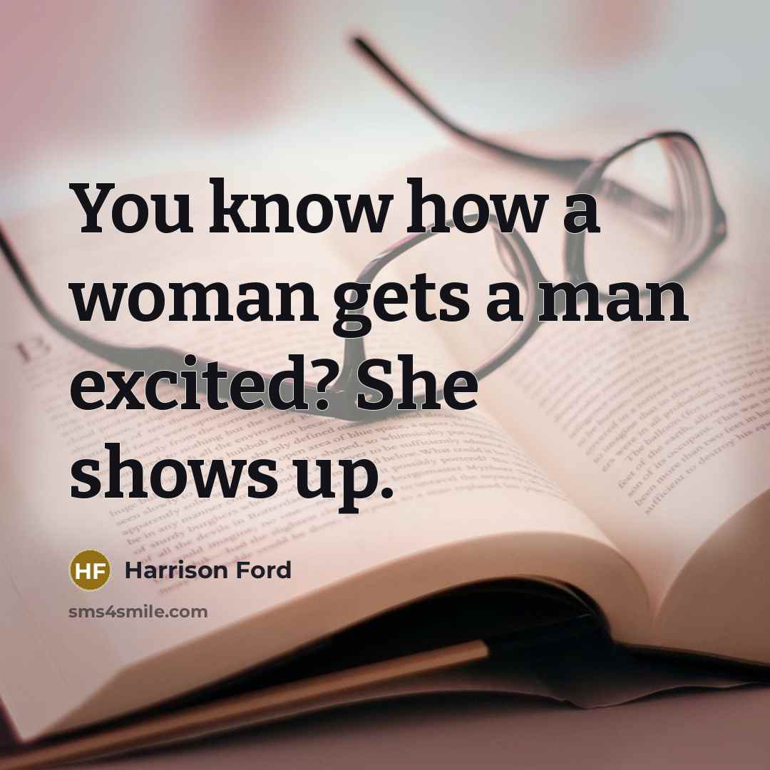 “You know how a woman gets a man excited? She shows up.” quote by Harrison Ford