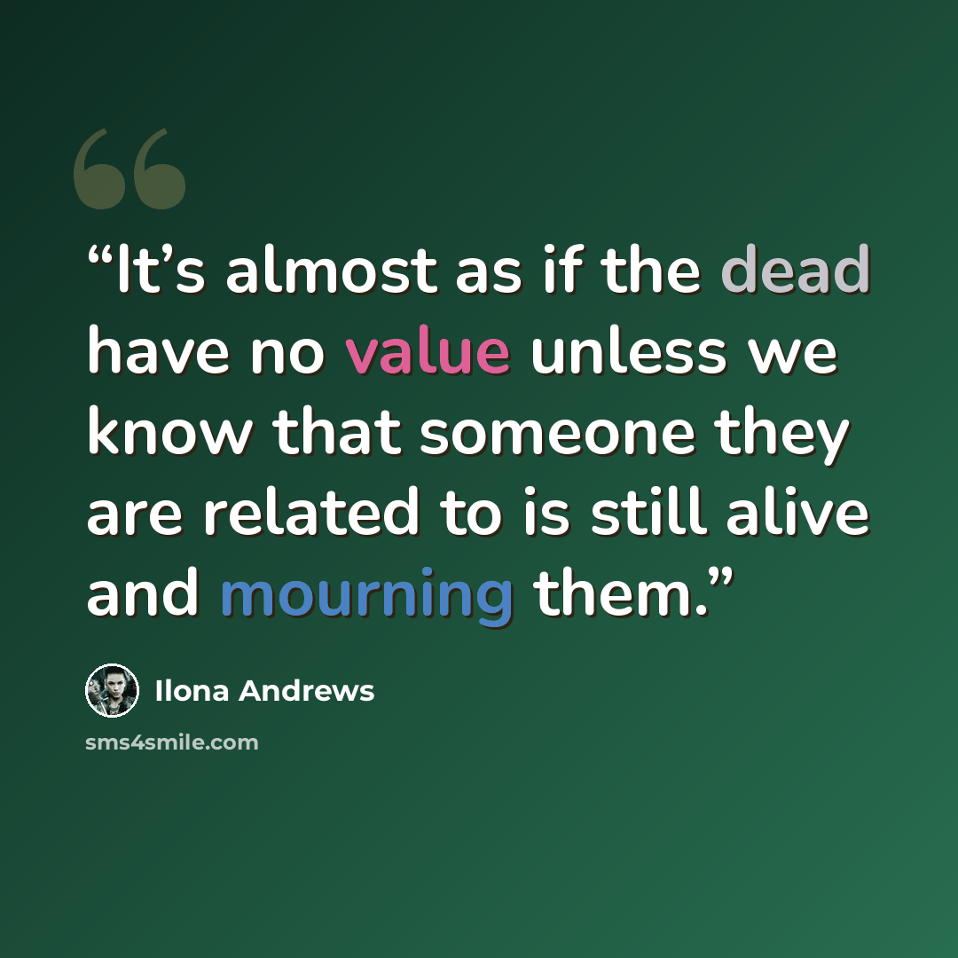 “It’s almost as if the dead have no value unless we know that someone they are related to is still alive and mourning them.” quote by Ilona Andrews