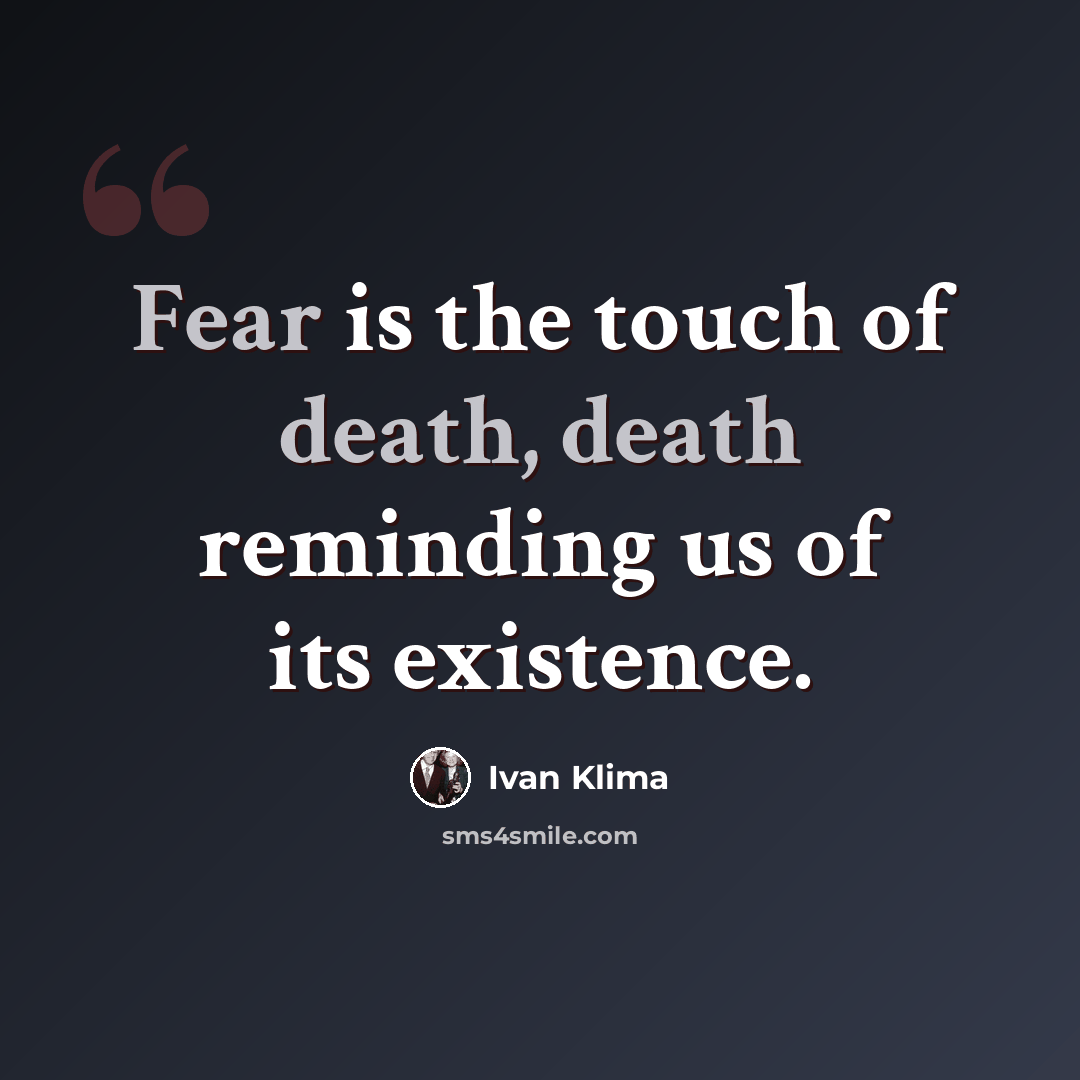 “Fear is the touch of death, death reminding us of its existence.” quote by Ivan Klíma